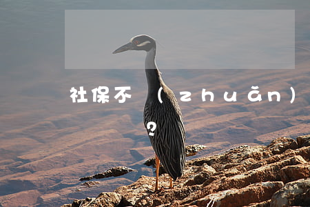 社保不轉(zhuǎn)移有哪些影響？